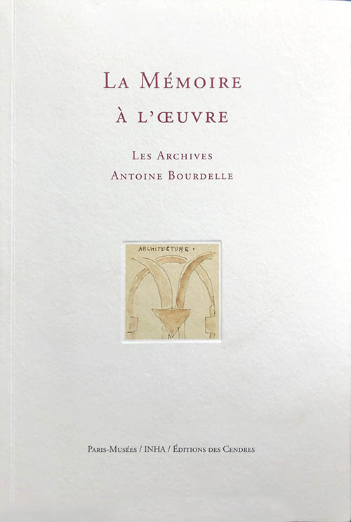 La Mémoire à l’oeuvre. Les archives d’Antoine Bourdelle